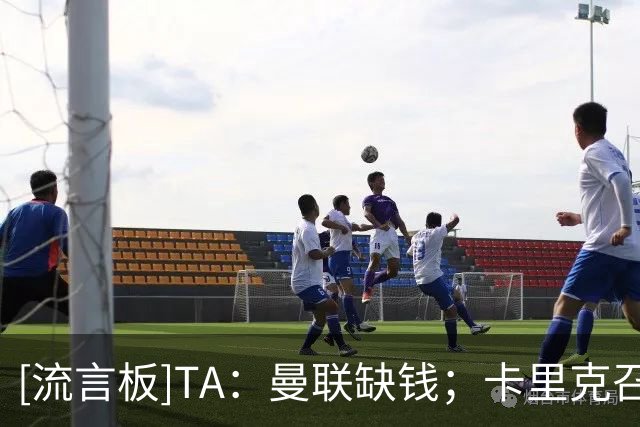 [流言板]TA：曼联缺钱；卡里克召开队内恳谈会；B费踢切尔西预计首发